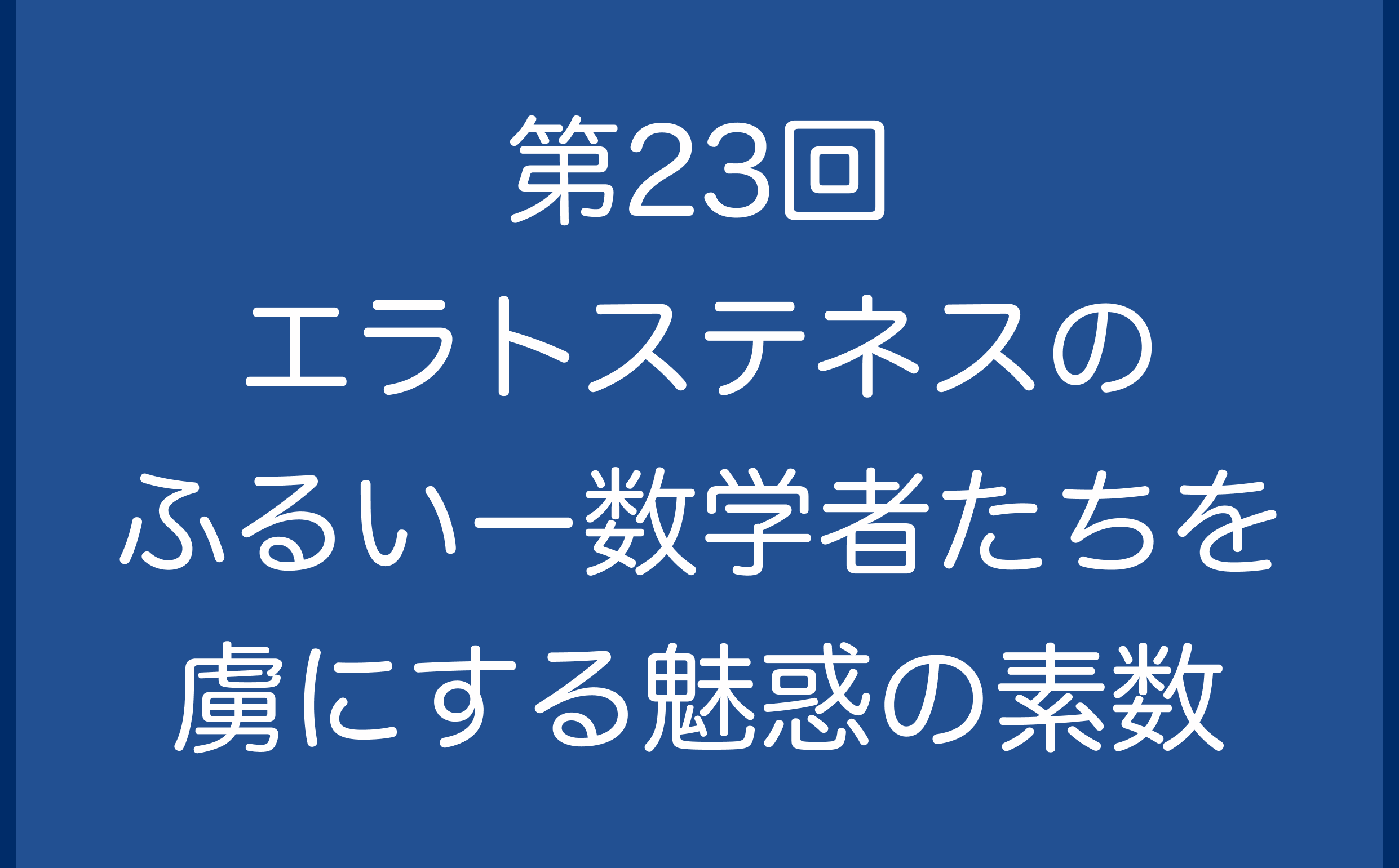 第23回　エラトステネスのふるいー数学者たちを虜にする魅惑の素数