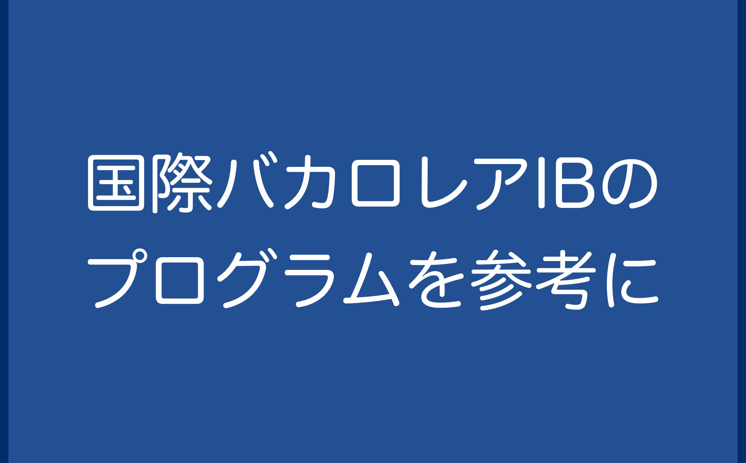 国際バカロレアIBのプログラムを参考に