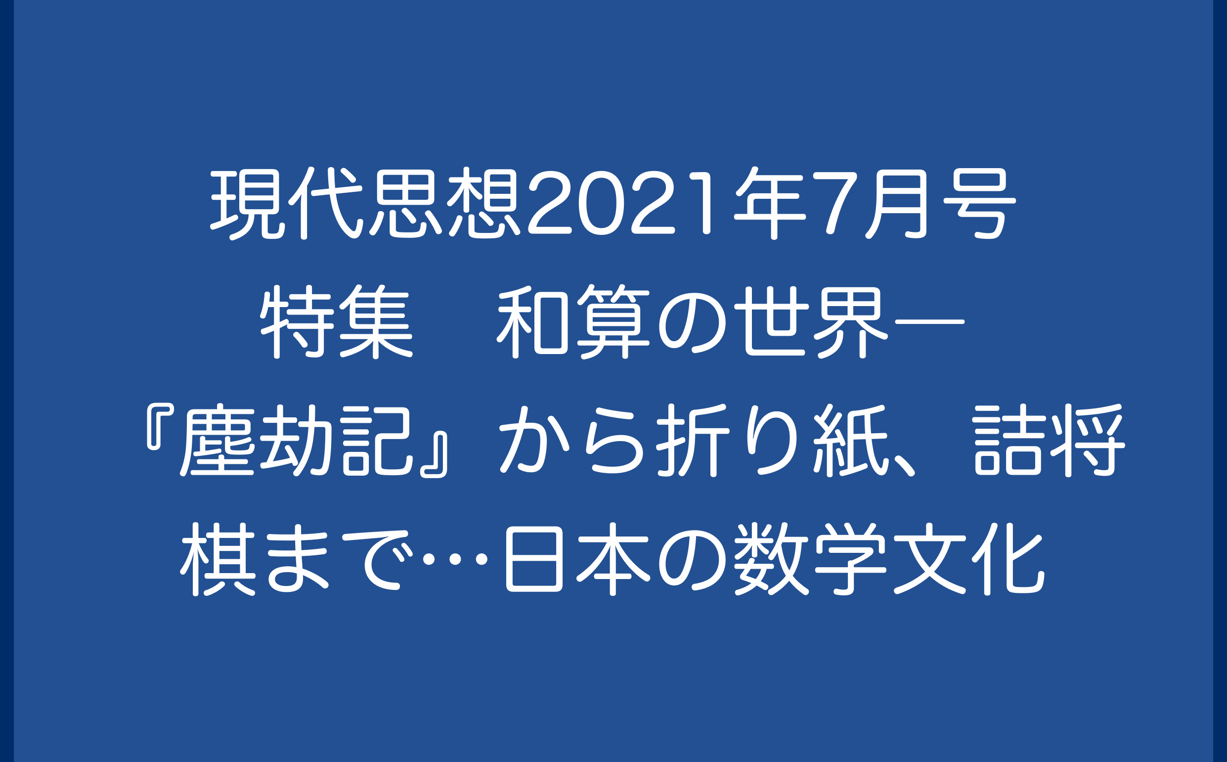 現代思想2021年7月号　特集＝和算の世界――『塵劫記』から折り紙、詰将棋まで…日本の数学文化