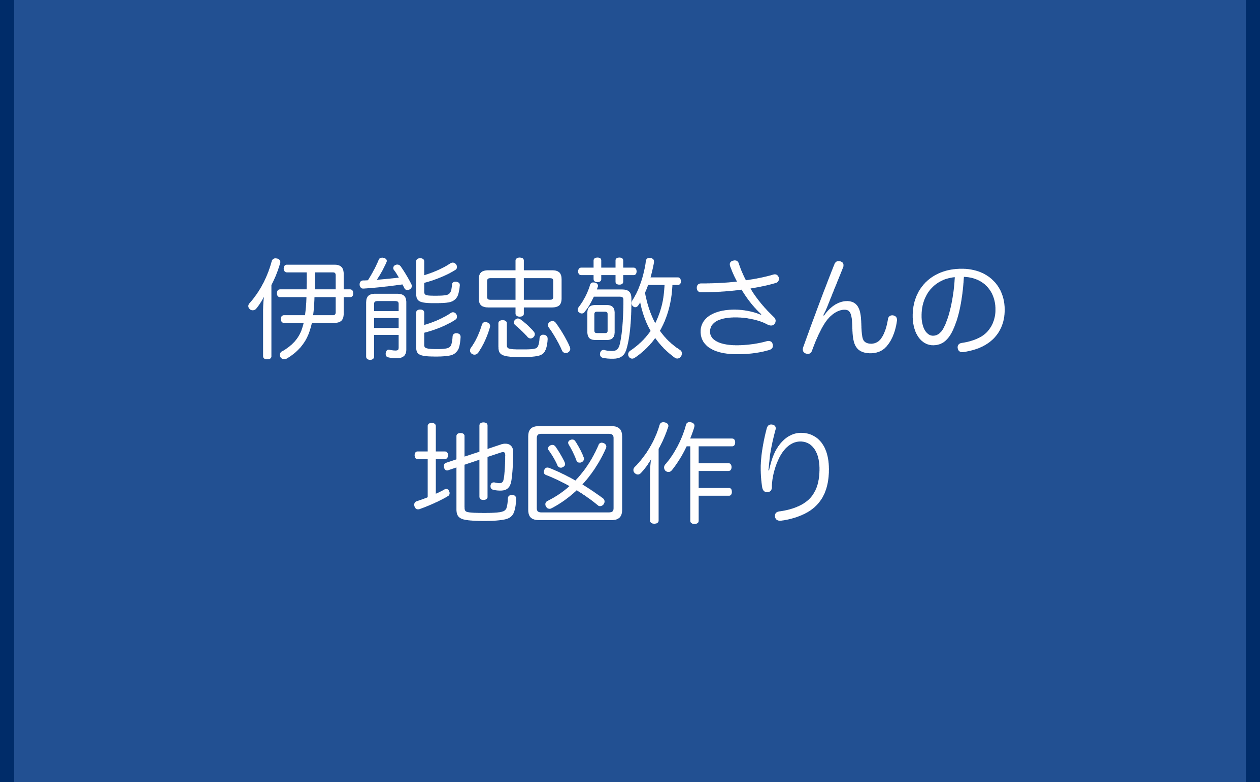 伊能忠敬さんの地図作り