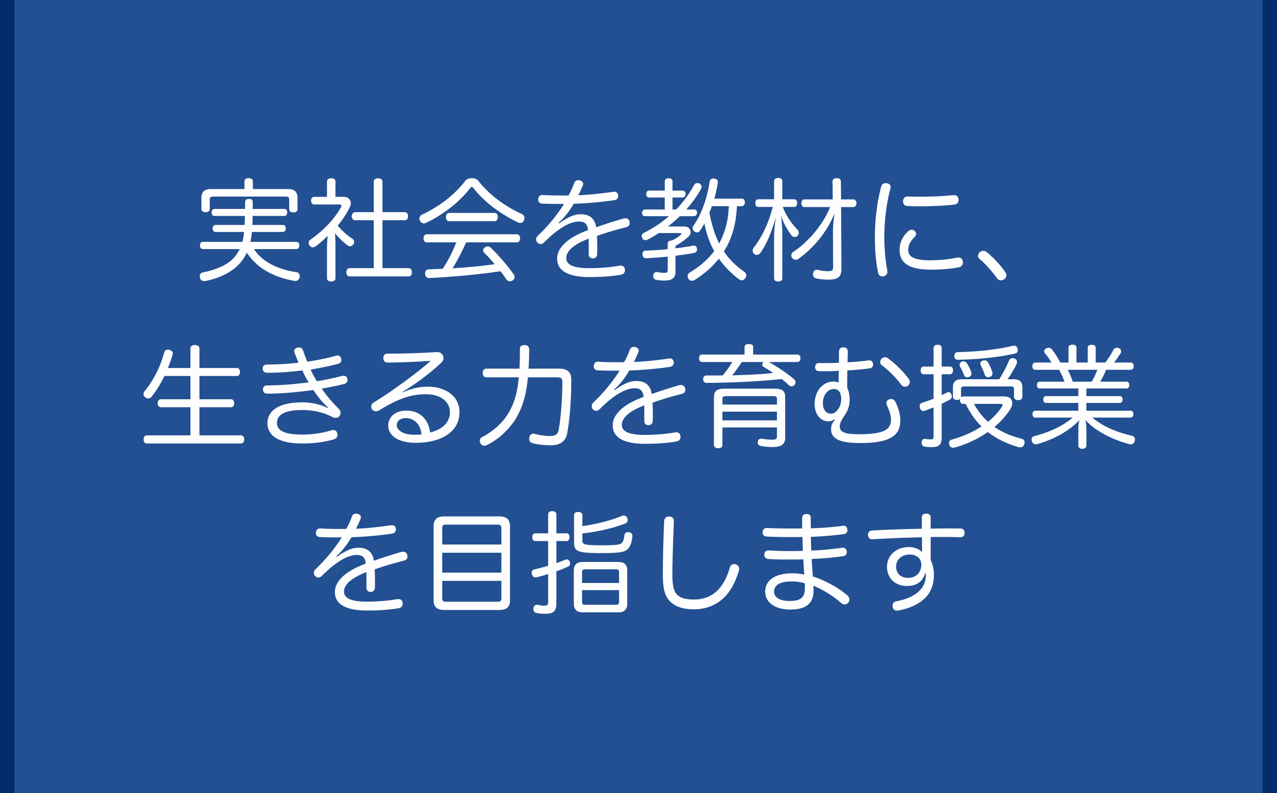 実社会を教材に、生きる力を育む授業を目指します