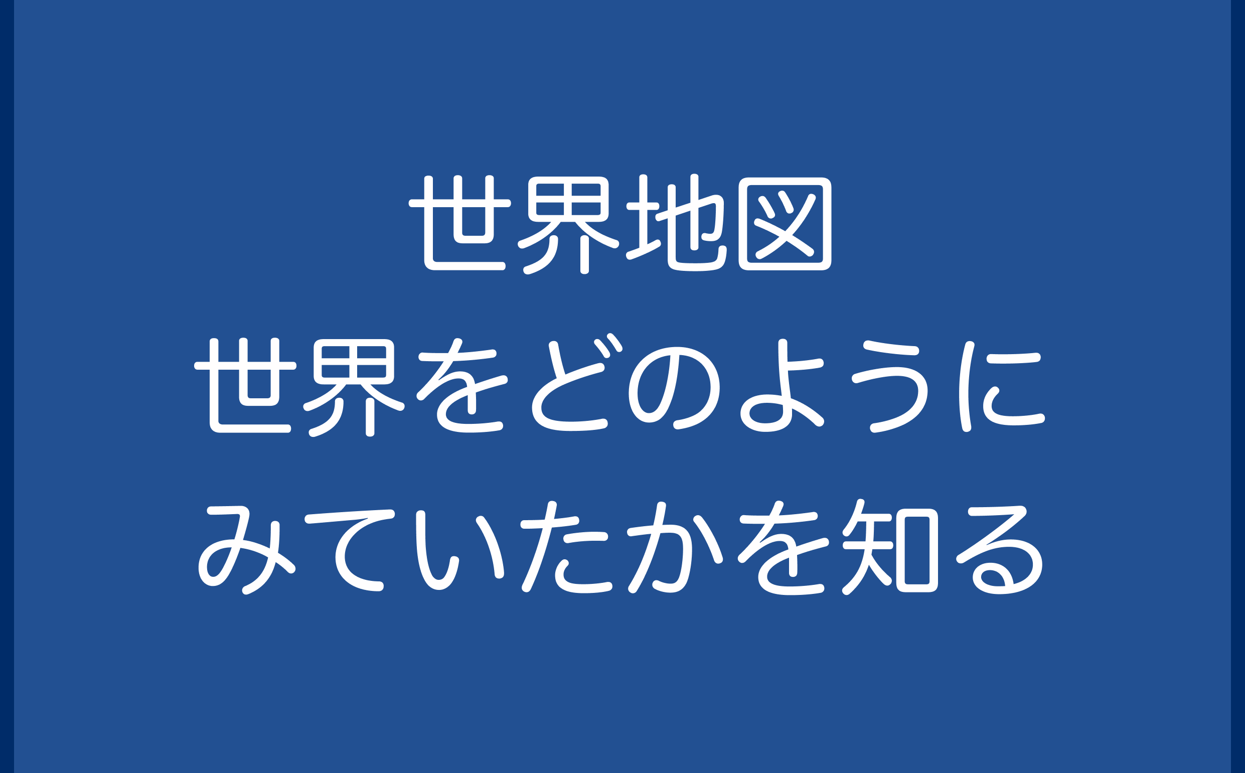 世界地図-世界をどのようにみていたかを知る