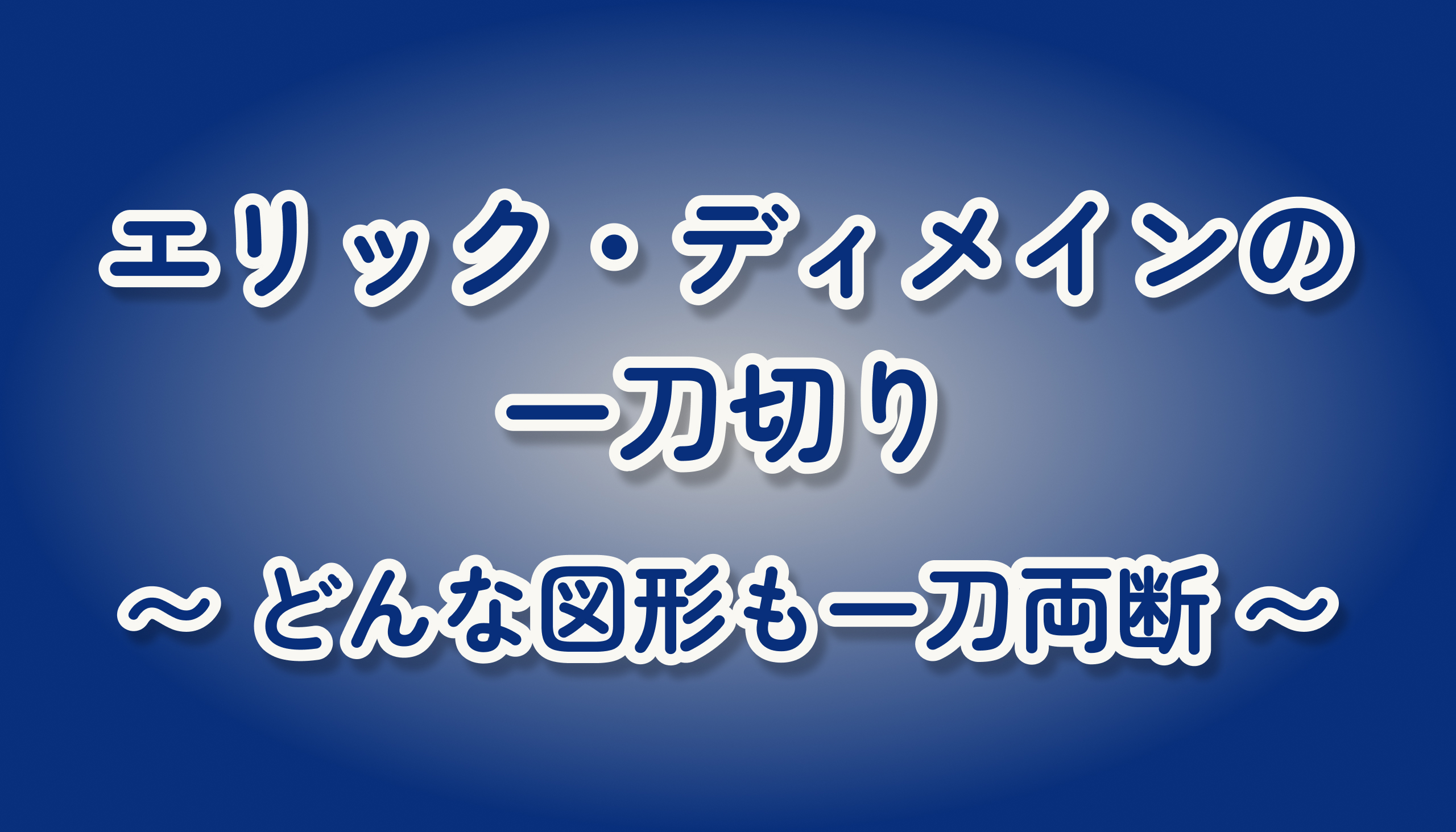 エリック・ディメインの一刀切り〜どんな図形も一刀両断！？〜