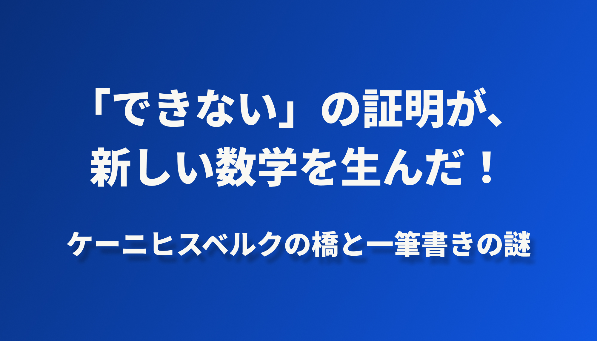 「できない」の証明が、新しい数学を生んだ！──ケーニヒスベルクの橋と一筆書きの謎