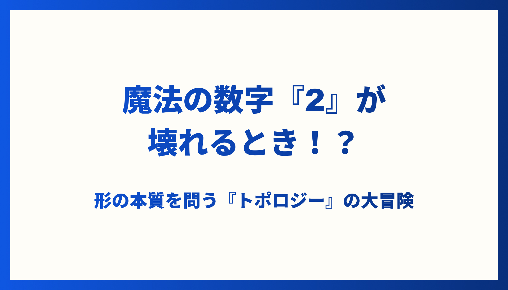 「魔法の数字『2』が壊れるとき！？──形の本質を問う『トポロジー』の大冒険」