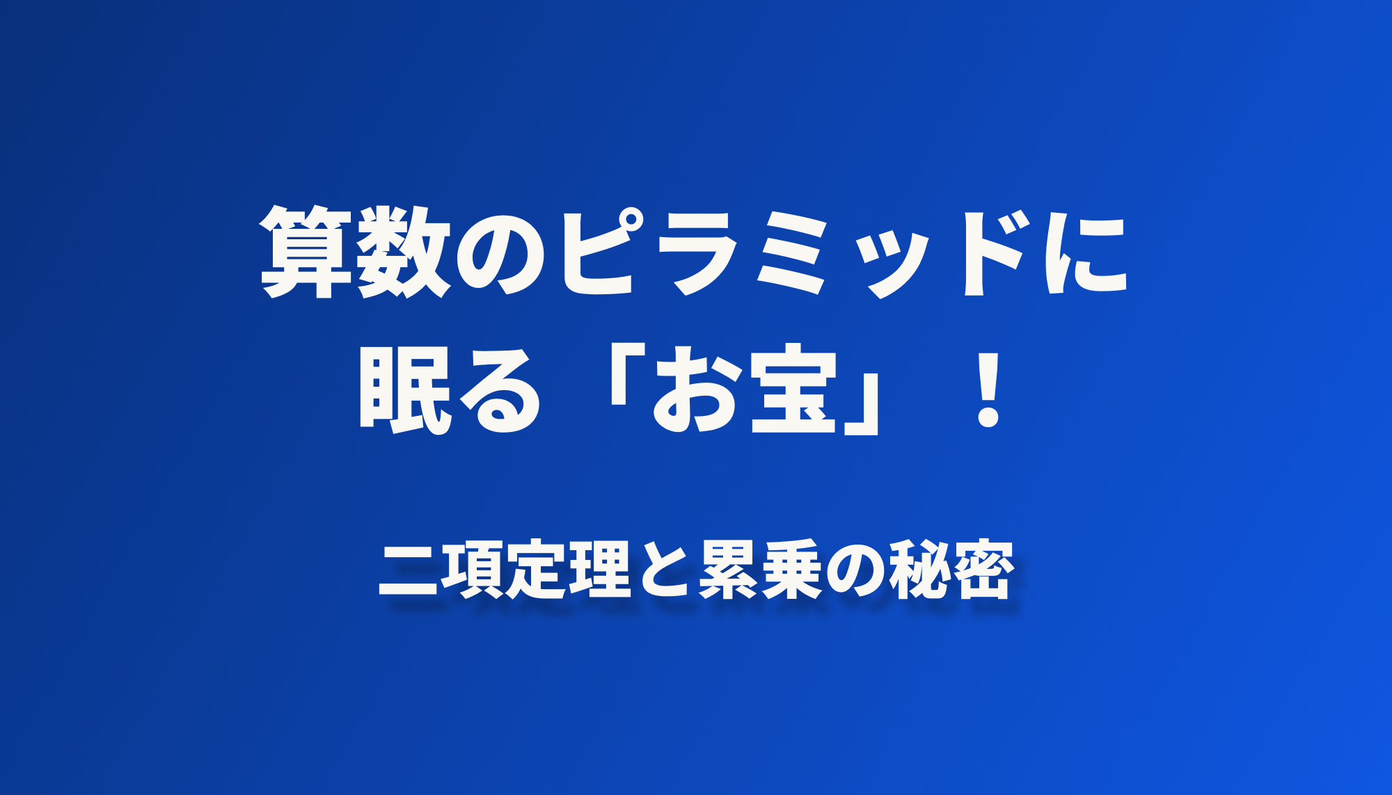 算数のピラミッドに眠る「お宝」！二項定理（にこうていり）と累乗（るいじょう）の秘密