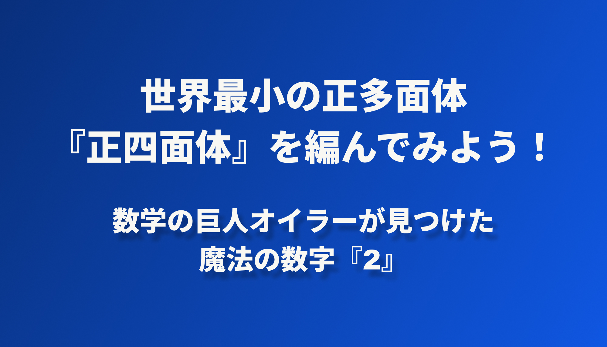 世界最小の正多面体『正四面体』を編んでみよう！数学の巨人オイラーが見つけた魔法の数字『2』