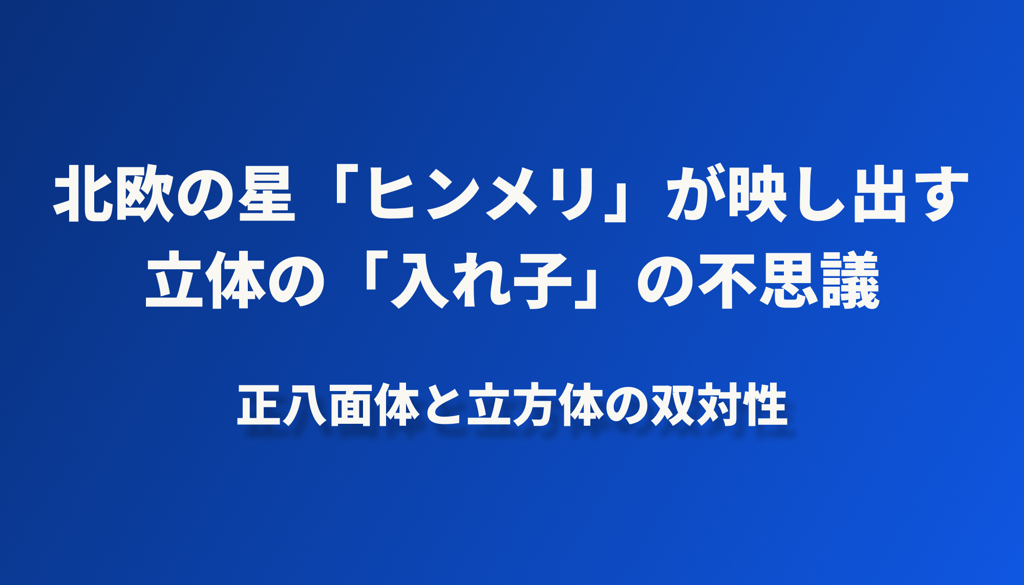 北欧の星「ヒンメリ」が映し出す、立体の「入れ子」の不思議──正八面体と立方体の双対性