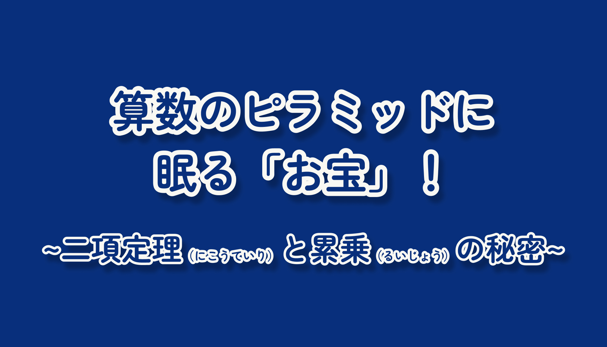 算数のピラミッドに眠る「お宝」！二項定理（にこうていり）と累乗（るいじょう）の秘密