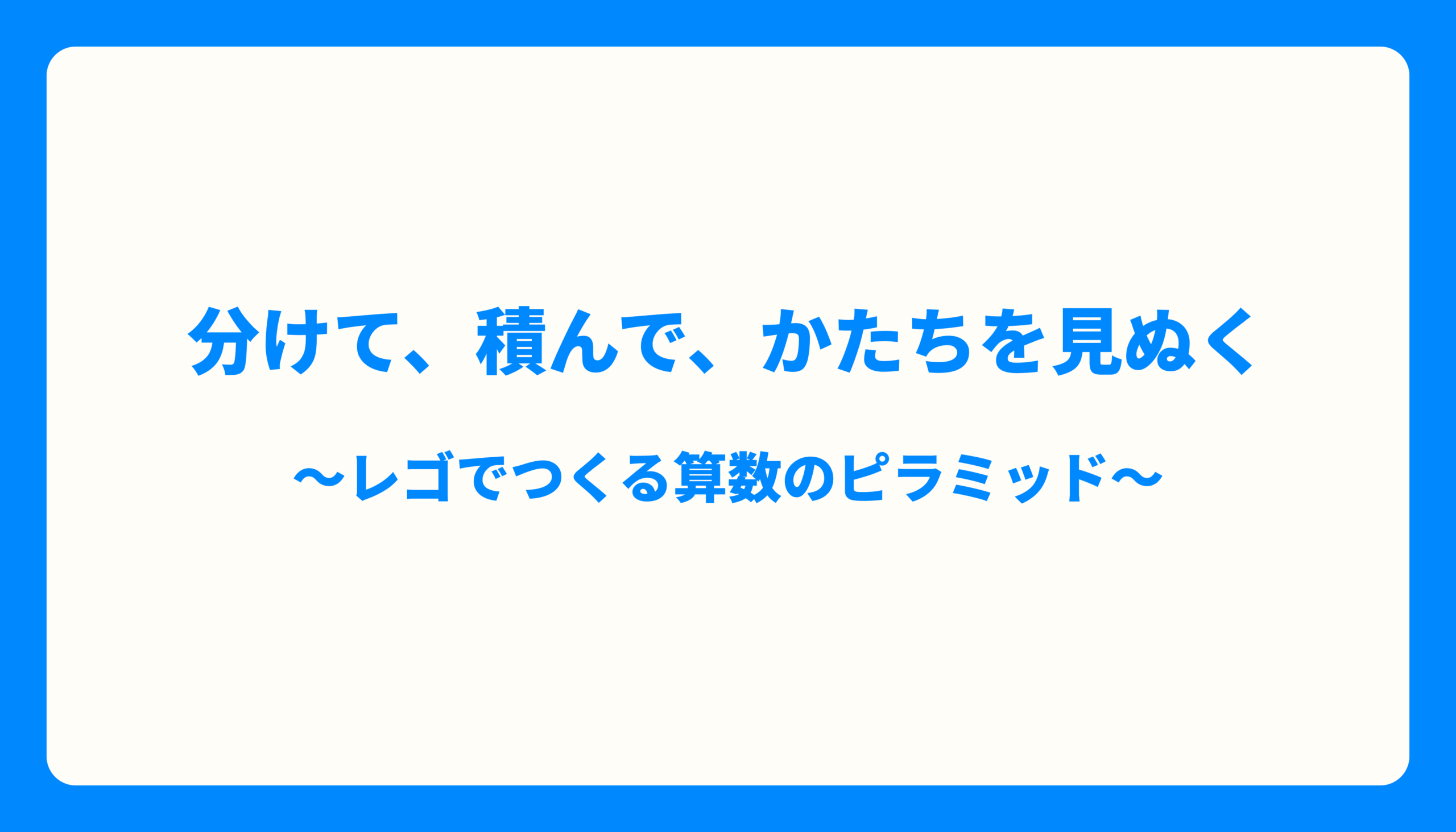 「分ける」ことは、「分かる」こと 〜レゴのピラミッドが教えてくれたもの〜